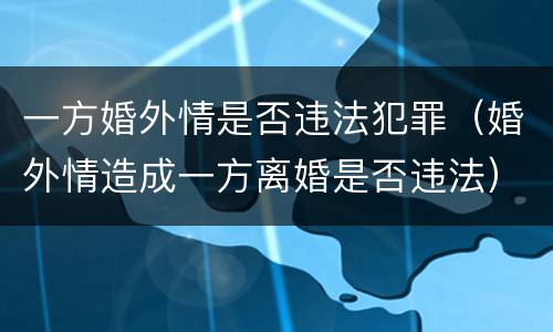一方婚外情是否违法犯罪（婚外情造成一方离婚是否违法）