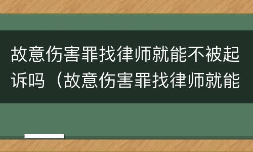 故意伤害罪找律师就能不被起诉吗（故意伤害罪找律师就能不被起诉吗为什么）