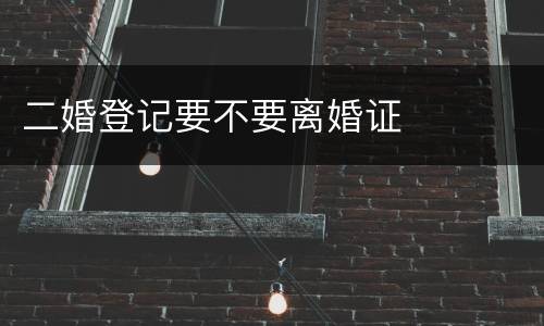 二婚登记要不要离婚证