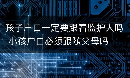 孩子户口一定要跟着监护人吗 小孩户口必须跟随父母吗