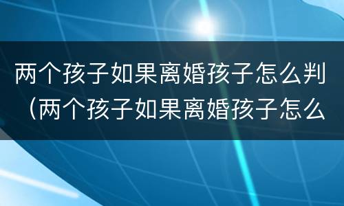 两个孩子如果离婚孩子怎么判（两个孩子如果离婚孩子怎么判）