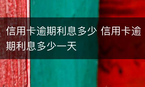 信用卡逾期利息多少 信用卡逾期利息多少一天