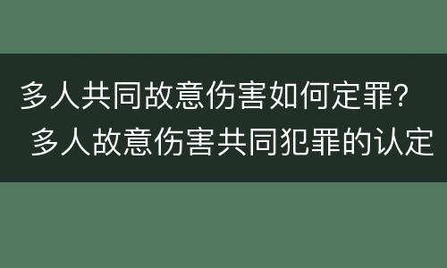 多人共同故意伤害如何定罪？ 多人故意伤害共同犯罪的认定