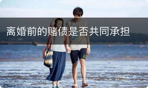离婚前的赌债是否共同承担
