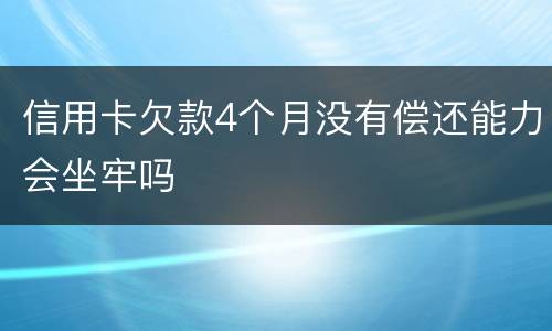 信用卡欠款4个月没有偿还能力会坐牢吗