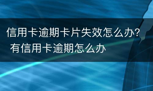 信用卡逾期卡片失效怎么办？ 有信用卡逾期怎么办