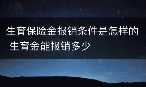 生育保险金报销条件是怎样的 生育金能报销多少