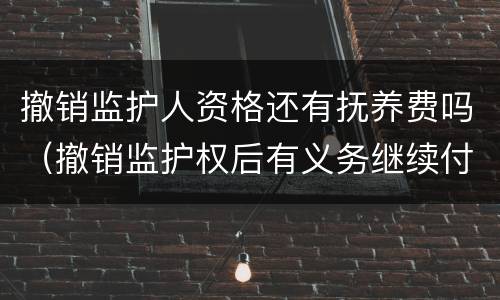 撤销监护人资格还有抚养费吗（撤销监护权后有义务继续付抚养费吗）