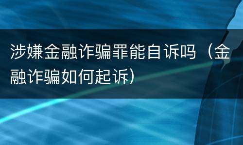 涉嫌金融诈骗罪能自诉吗（金融诈骗如何起诉）