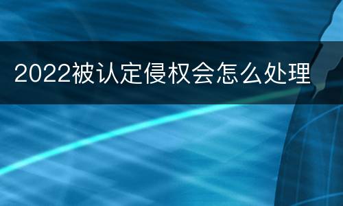 2022被认定侵权会怎么处理