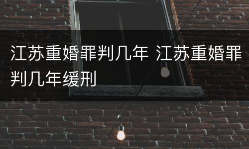 江苏重婚罪判几年 江苏重婚罪判几年缓刑