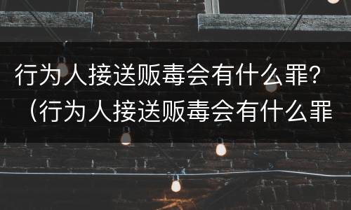 行为人接送贩毒会有什么罪？（行为人接送贩毒会有什么罪名）