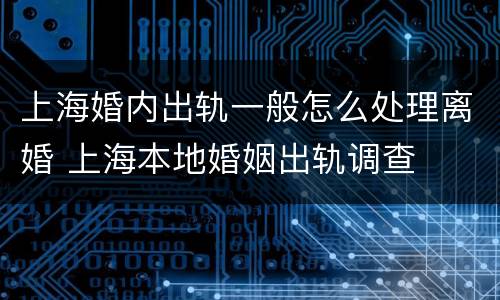 上海婚内出轨一般怎么处理离婚 上海本地婚姻出轨调查