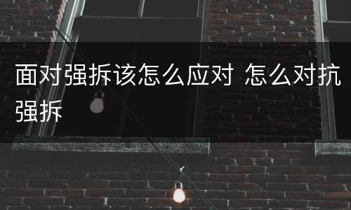 面对强拆该怎么应对 怎么对抗强拆