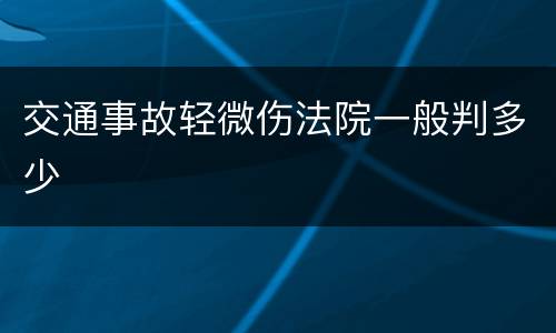 交通事故轻微伤法院一般判多少