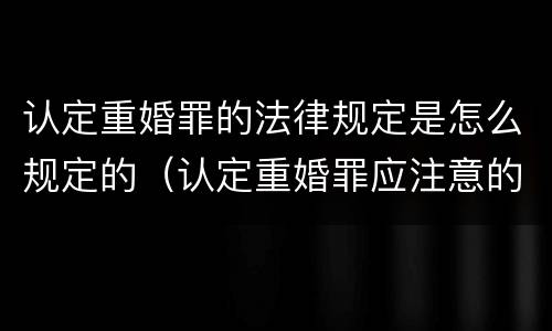 认定重婚罪的法律规定是怎么规定的（认定重婚罪应注意的问题）