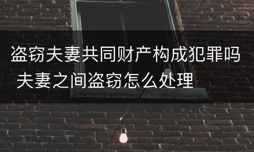 盗窃夫妻共同财产构成犯罪吗 夫妻之间盗窃怎么处理