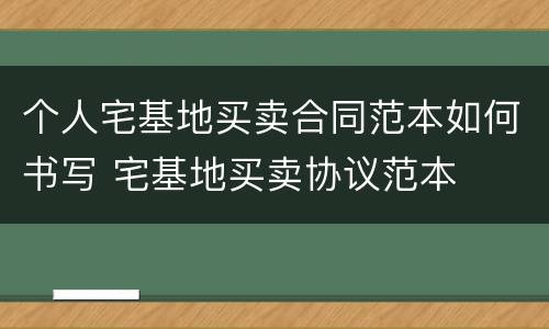 个人宅基地买卖合同范本如何书写 宅基地买卖协议范本