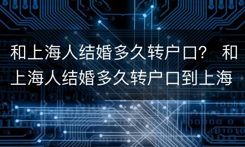 和上海人结婚多久转户口？ 和上海人结婚多久转户口到上海
