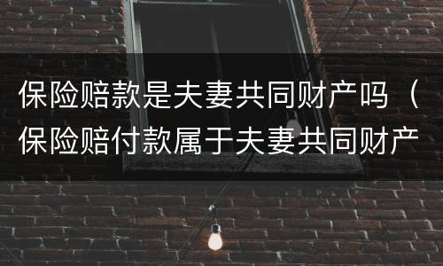 保险赔款是夫妻共同财产吗（保险赔付款属于夫妻共同财产吗）