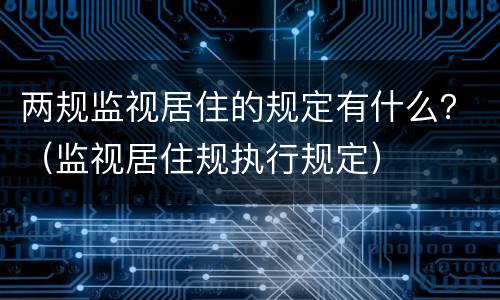 两规监视居住的规定有什么？（监视居住规执行规定）
