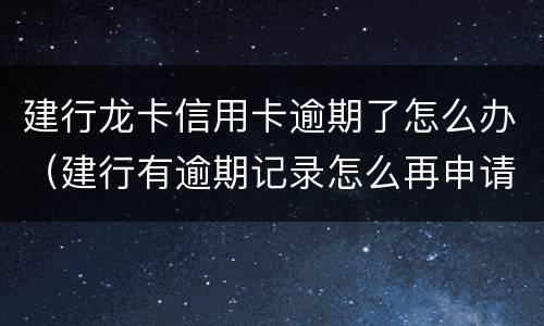 建行龙卡信用卡逾期了怎么办（建行有逾期记录怎么再申请建行信用卡）
