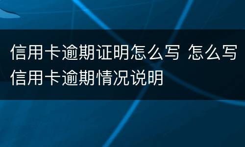 信用卡逾期证明怎么写 怎么写信用卡逾期情况说明