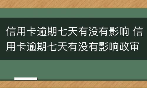 信用卡逾期七天有没有影响 信用卡逾期七天有没有影响政审