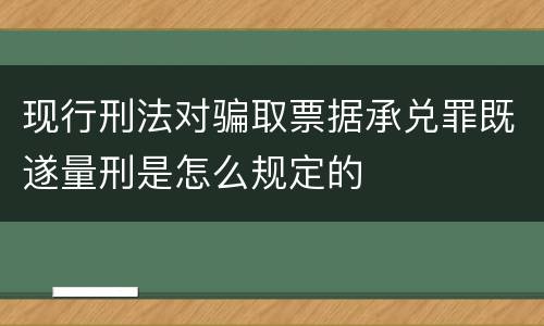 现行刑法对骗取票据承兑罪既遂量刑是怎么规定的