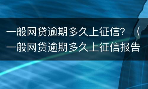 一般网贷逾期多久上征信？（一般网贷逾期多久上征信报告）