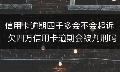 信用卡逾期四千多会不会起诉 欠四万信用卡逾期会被判刑吗