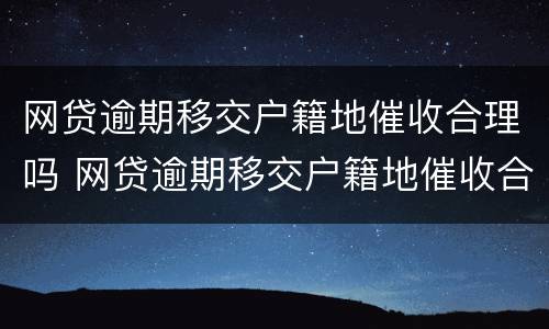 网贷逾期移交户籍地催收合理吗 网贷逾期移交户籍地催收合理吗