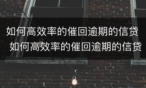 如何高效率的催回逾期的信贷 如何高效率的催回逾期的信贷款