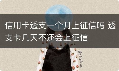 信用卡透支一个月上征信吗 透支卡几天不还会上征信