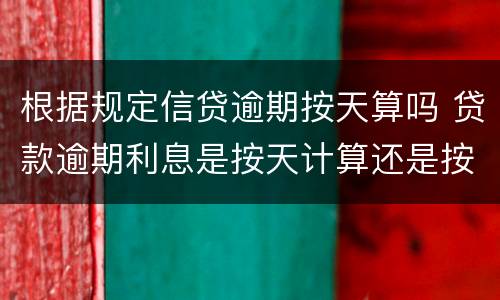 根据规定信贷逾期按天算吗 贷款逾期利息是按天计算还是按月计算