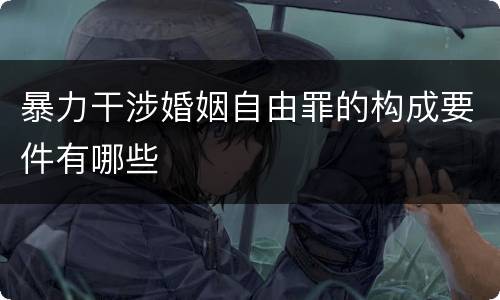 暴力干涉婚姻自由罪的构成要件有哪些