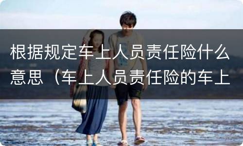 根据规定车上人员责任险什么意思（车上人员责任险的车上人员是指）