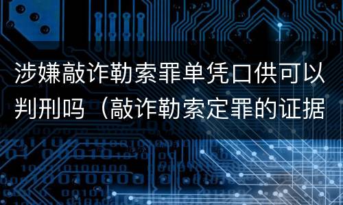 涉嫌敲诈勒索罪单凭口供可以判刑吗（敲诈勒索定罪的证据）