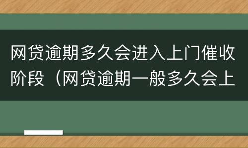 网贷逾期多久会进入上门催收阶段（网贷逾期一般多久会上门催收）