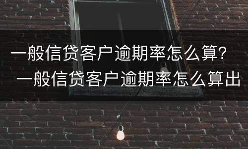 一般信贷客户逾期率怎么算？ 一般信贷客户逾期率怎么算出来的