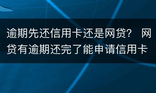 逾期先还信用卡还是网贷？ 网贷有逾期还完了能申请信用卡吗