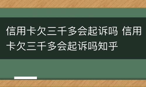 信用卡欠三千多会起诉吗 信用卡欠三千多会起诉吗知乎