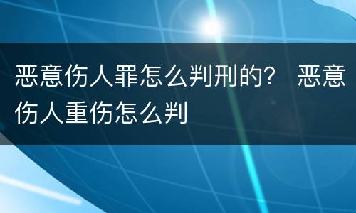 恶意伤人罪怎么判刑的？ 恶意伤人重伤怎么判
