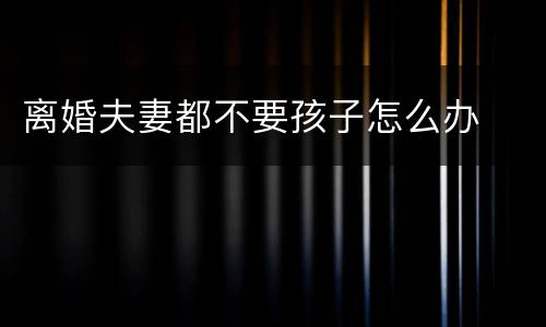 离婚夫妻都不要孩子怎么办