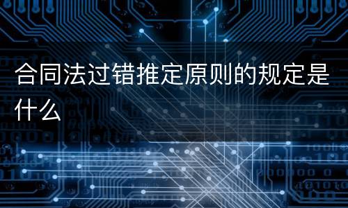 合同法过错推定原则的规定是什么