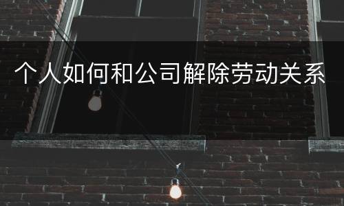 个人如何和公司解除劳动关系