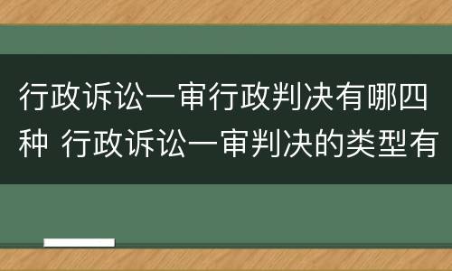 行政诉讼一审行政判决有哪四种 行政诉讼一审判决的类型有哪些
