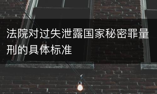 法院对过失泄露国家秘密罪量刑的具体标准