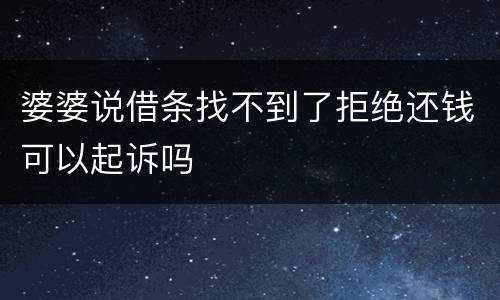 婆婆说借条找不到了拒绝还钱可以起诉吗