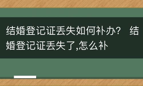 结婚登记证丢失如何补办？ 结婚登记证丢失了,怎么补